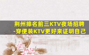 荆州排名前三KTV夜场招聘-穿便装KTV更好来证明自己